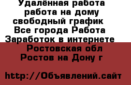 Удалённая работа, работа на дому, свободный график. - Все города Работа » Заработок в интернете   . Ростовская обл.,Ростов-на-Дону г.